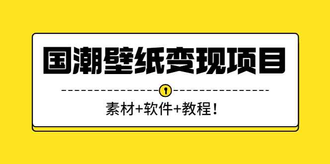 国潮壁纸变现项目：素材+软件+教程！