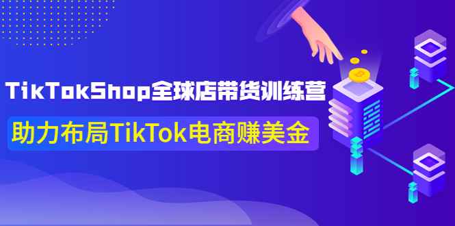 TikTokShop全球店带货训练营【更新9月份】助力布局TikTok电商赚美金！