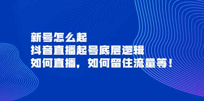 新号怎么起，抖音直播起号底层逻辑，如何直播，如何留住流量等！