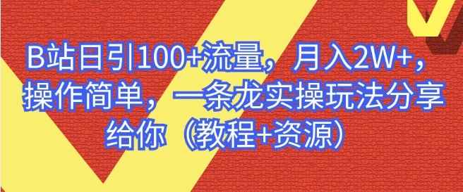 B站日引100+流量，月入2W+，操作简单，一条龙实操玩法分享给你（教程+资源）