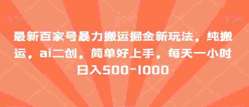 最新百家号暴力搬运掘金新玩法，纯搬运，ai二创，简单好上手，每天一小时日入500-1000【揭秘】