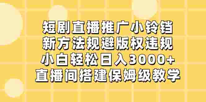 短剧直播推广小铃铛，新方法规避版权违规，小白轻松日入3000+