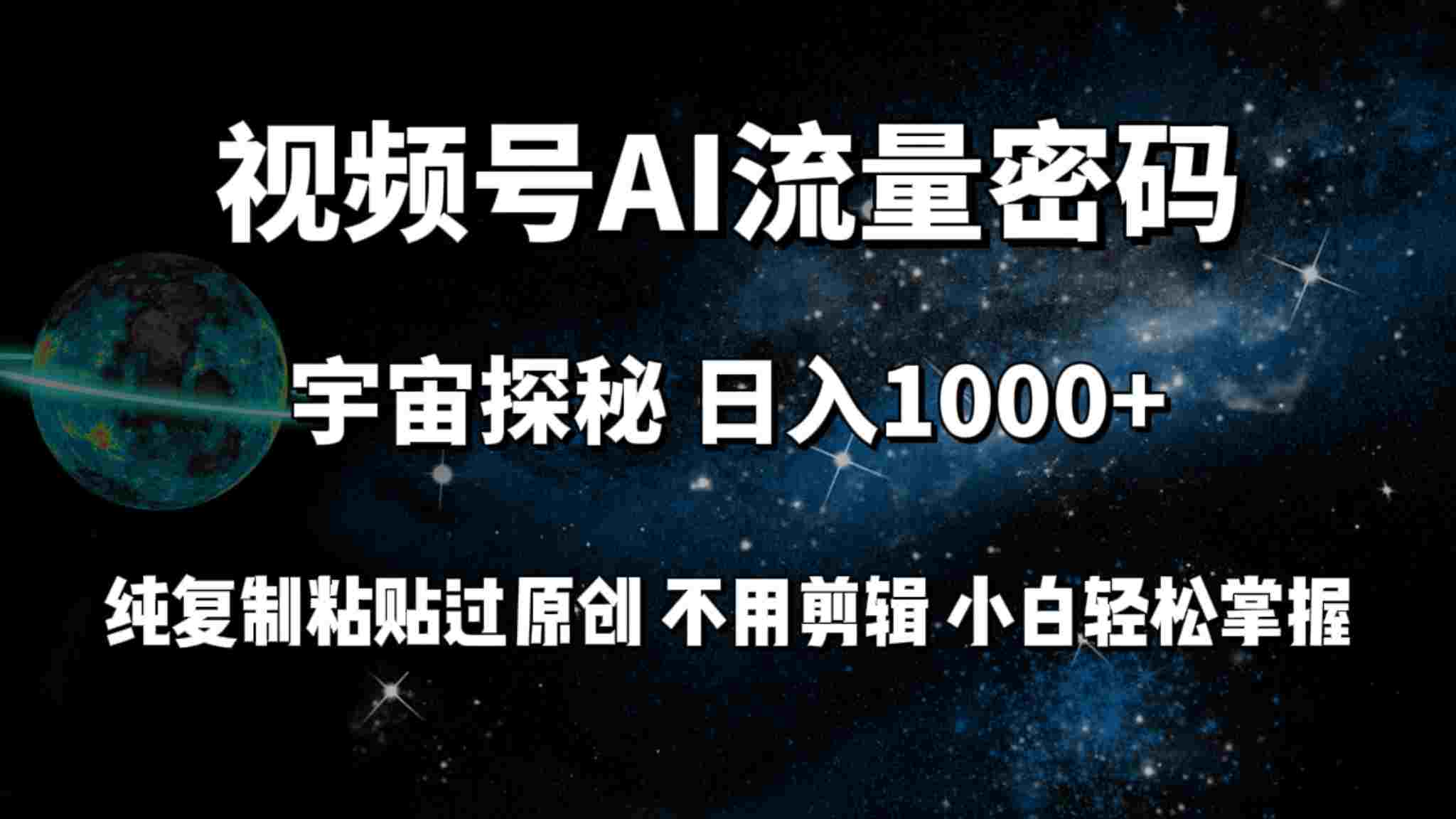 视频号流量密码宇宙探秘，日入1000+纯复制粘贴过原创，不用剪辑 小白轻松